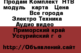 Продам Комплект “НТВ-модуль“  карта › Цена ­ 4 720 - Все города Электро-Техника » Аудио-видео   . Приморский край,Уссурийский г. о. 